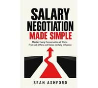 Salary Negotiation Made Simple: Master Every Conversation at Work - From Job Offers and Raises to Daily Influence