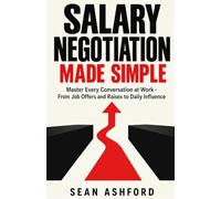 Salary Negotiation Made Simple: Master Every Conversation at Work - From Job Offers and Raises to Daily Influence