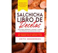 Salchicha Libro de recetas: Guía para preparar, ahumar y curar tus propias salchichas en casa: Más de 80 recetas con carne de cerdo, res, ternera, pollo, pescado y caza
