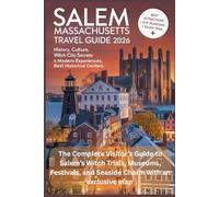 SALEM MASSACHUSETTS TRAVEL GUIDE 2026: The Complete Visitor’s Guide to Salem’s Witch Trials, Museums, Festivals, and Seaside Charm with an exclusive map
