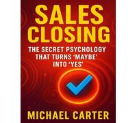Sales Closing: The Secret Psychology That Turns “Maybe” Into “Yes”