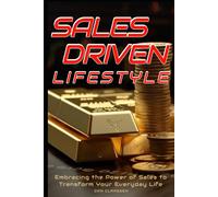 Sales Driven Livestyle: Embracing The Power Of Sales To Transform Your Everyday Life