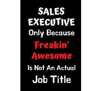 Sales Executive Only Because Freakin' Awesome Is Not An Actual Job Title: Funny Gift for Appreciation Planner Sales Salesman Gifts: Notebook Journal ... Colleague Thank you Presents Funny Quote