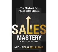 Sales Mastery: The Playbook for Phone Sales Closers