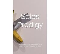 Sales Prodigy: The Proven Formula for Closing Deals and Achieving Financial Freedom