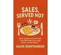 Sales, Served Hot: Short stories from the field that will make you laugh, think, and sell better