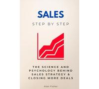 Sales Step by Step: The Science and Psychology Behind Sales Strategy & Closing More Deal