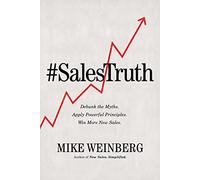SALES TRUTH ITPE: Debunk the Myths. Apply Powerful Principles. Win More New Sales.