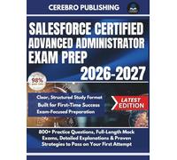 SALESFORCE CERTIFIED ADVANCED ADMINISTRATOR EXAM PREP 2026-2027: 800+ Practice Questions, Full-Length Mock Exams, Detailed Explanations & Proven Strategies to Pass on Your First Attempt