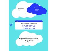 SALESFORCE CERTIFIED SALES CLOUD CONSULTANT - RAPID CERTIFICATION EXAM PREP GUIDE: Quick Exam Prep for Salesforce Sales Cloud Consultant certification with section descriptions and practice tests
