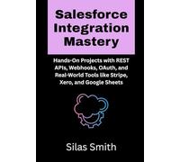 Salesforce Integration Mastery: Hands-On Projects with REST APIs, Webhooks, OAuth, and Real-World Tools like Stripe, Xero, and Google Sheets