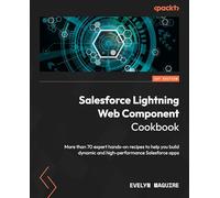 Salesforce Lightning Web Component Cookbook: More than 70 expert hands-on recipes to help you build dynamic and high-performance Salesforce apps