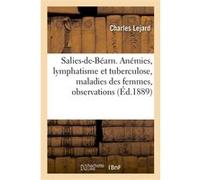 Salies-de-Béarn. Anémies, lymphatisme et tuberculose, maladies des femmes, recueil d'observations Lejard Charles (Auteur)