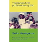 Salim Mwanyenza, Autobiography of Tanzania’s first professional golfer: Salim Mwanyenza, Maelezo binafsi ya mchezaji wa kwanza wa golf wa kulipwa wa Tanzania