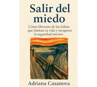 Salir del miedo: Cómo librarte de las fobias que limitan tu vida y recuperar la seguridad interior
