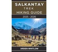 SALKANTAY TREK HIKING GUIDE 2025 - 2026: A Complete Guide to Hiking Peru’s Legendary Salkantay Trail