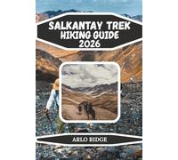 SALKANTAY TREK HIKING GUIDE 2026: The Ultimate High-Altitude Adventure to Machu Picchu, Glacial Lakes, and the Peruvian Andes
