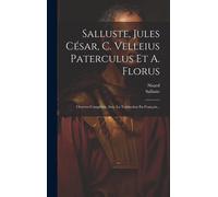 Salluste, Jules César, C. Velleius Paterculus Et A. Florus: Oeuvres Complètes, Avec La Traduction En Français...