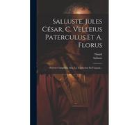 Salluste, Jules César, C. Velleius Paterculus Et A. Florus: Oeuvres Complètes, Avec La Traduction En Français...