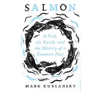Salmon: A Fish, the Earth, and the History of a Common Fate