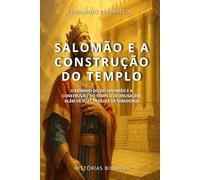 SALOMÃO E A CONSTRUÇÃO DO TEMPLO: O REINADO DO REI SALOMÃO E A CONSTRUÇÃO DO TEMPLO DE JERUSALÉM, ALÉM DE SUAS PROEZAS DE SABEDORIA