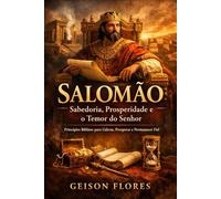 Salomão: Princípios Bíblicos para Liderar, Prosperar e Permanecer Fiel
