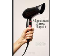 Salon Assistant Success Blueprint: So You Graduated… Now What? The Complete Salon Assistant Guide to Thriving in the Hair Industry