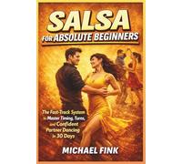 Salsa for Absolute Beginners: The Fast-Track System to Master Timing, Turns, and Confident Partner Dancing in 30 Days