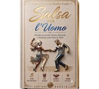 Salsa per l'Uomo: Diventa un Leader Sicuro, Musicale e Naturale sulla Pista da Ballo