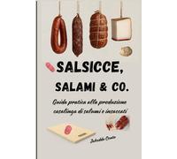 Salsicce, Salami & Co.: Guida pratica alla produzione casalinga di salumi e insaccati