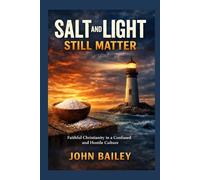 Salt and Light Still Matter: Faithful Christianity in a Confused and Hostile Culture