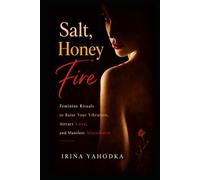 Salt, Honey, Fire: Feminine Rituals to Raise Your Vibration, Attract Love, and Manifest Abundance