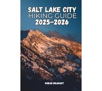 SALT LAKE CITY HIKING GUIDE 2025-2026: Discover Scenic Trails, Hidden Gems and Nature Escapes in the Heart of Utah