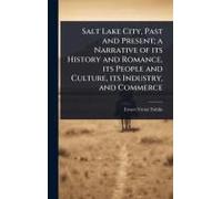 Salt Lake City, Past And Present; A Narrative Of Its History And Romance, Its People And Culture, Its Industry, And Commerce