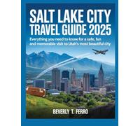 SALT LAKE CITY TRAVEL GUIDE 2025: Everything you need to know for a safe, fun and memorable visit to Utah's most beautiful city