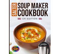 Salter Soup Maker Cookbook UK Edition: Beginner-Friendly Recipes for Classic, Velvety, Chunky, Fruity, Root Vegetable, Poultry, Seafood, and Bean ... Your Salter Soup Make [Full Colour Edition]