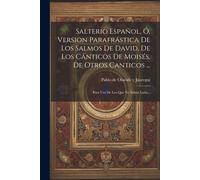 Salterio Español, Ó, Version Parafrástica De Los Salmos De David, De Los Cánticos De Moisés, De Otros Canticos ...: Para Uso De Los Que No Saben Latin