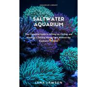 Saltwater Aquarium for Beginners: Your Complete Guide to Setting Up, Cycling, and Stocking a Thriving Marine Tank Without the Expensive Mistakes