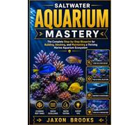SALTWATER AQUARIUM MASTERY: The Complete Step-by-Step Blueprint for Building, Stocking, and Maintaining a Thriving Marine Aquarium Ecosystem