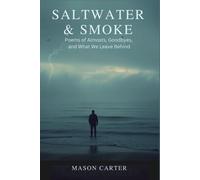 Saltwater & Smoke: Poems Of Almosts, Goodbyes, And What We Leave Behind