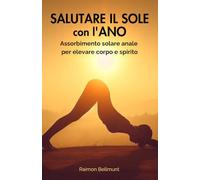 Salutare il sole con l'ano: Assorbimento solare anale per elevare corpo e spirito