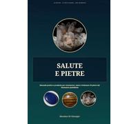 SALUTE E PIETRE: Manuale pratico e prudente per riconoscere, usare e indossare 25 pietre del benessere quotidiano