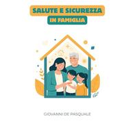 Salute e sicurezza in famiglia: Dalla prevenzione al primo soccorso - Cosa fare (e cosa evitare) in ogni situazione