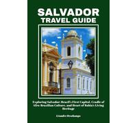 SALVADOR TRAVEL GUIDE: Exploring Salvador: Brazil’s First Capital, Cradle of Afro-Brazilian Culture, and Heart of Bahia’s Living Heritage