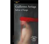 Salvar el fuego Premio Alfaguara 2020 Saving the Fire by Guillermo Arriaga Guillermo Arriaga (Auteur)