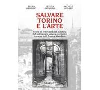Salvare Torino E L'arte. Storie Di Interventi Per La Tutela Del Patrimonio Umano E Artistico Durante La Ii Guerra Mondiale