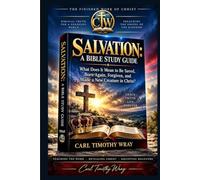 SALVATION: A BIBLE STUDY GUIDE: What Does It Mean to Be Saved, Born Again, Forgiven, and Made a New Creature in Christ?