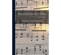 Salvation Echoes: For Sabbath School, Gospel, Prayer And Praise Meetings.