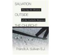 Salvation Outside the Church: Tracing the History of the Catholic Response Wagner, C. Peter, Sullivan, Francis A. (Auteur)