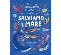 Salviamo Il Mare. Impara A Conoscere E Proteggere Gli Oceani E I Loro Meravigliosi Abitanti